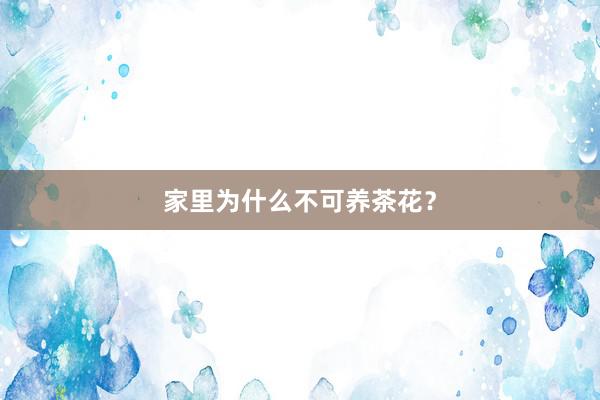 家里为什么不可养茶花？