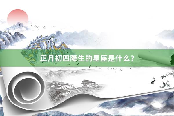 正月初四降生的星座是什么？
